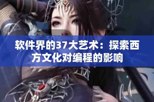 软件界的37大艺术：探索西方文化对编程的影响