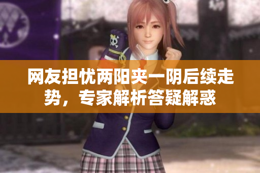 网友担忧两阳夹一阴后续走势，专家解析答疑解惑