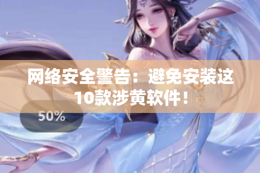 网络安全警告：避免安装这10款涉黄软件！