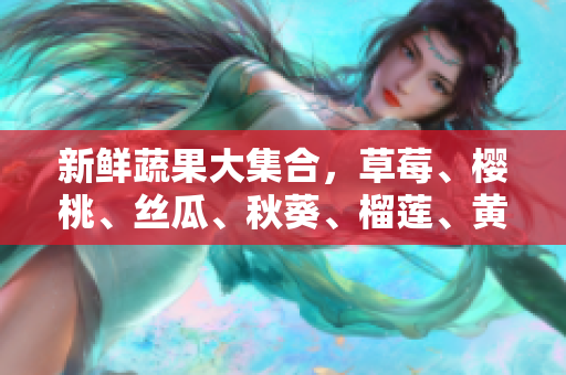 新鲜蔬果大集合，草莓、樱桃、丝瓜、秋葵、榴莲、黄瓜等应有尽有。