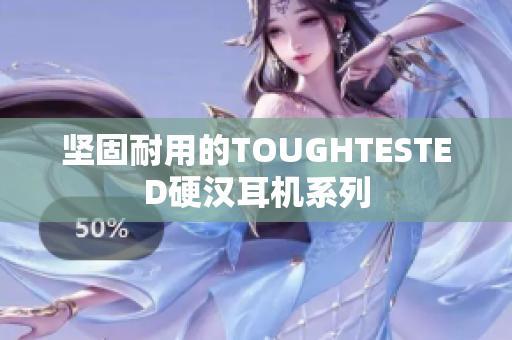 坚固耐用的TOUGHTESTED硬汉耳机系列