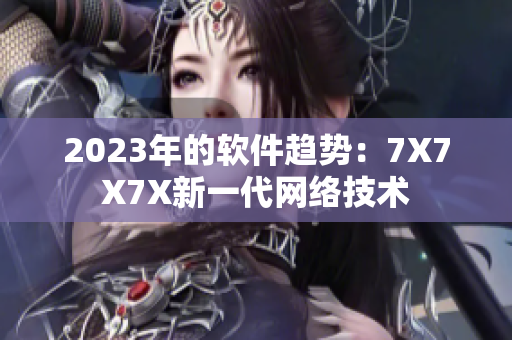 2023年的软件趋势：7X7X7X新一代网络技术