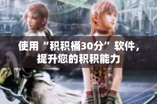 使用“积积桶30分”软件，提升您的积积能力
