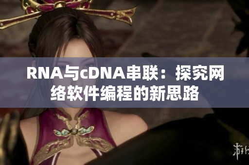 RNA与cDNA串联：探究网络软件编程的新思路