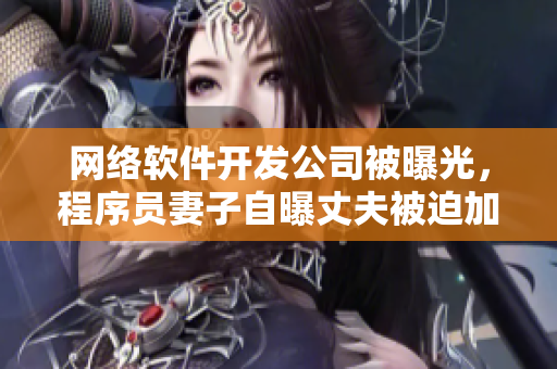 网络软件开发公司被曝光，程序员妻子自曝丈夫被迫加班到凌晨