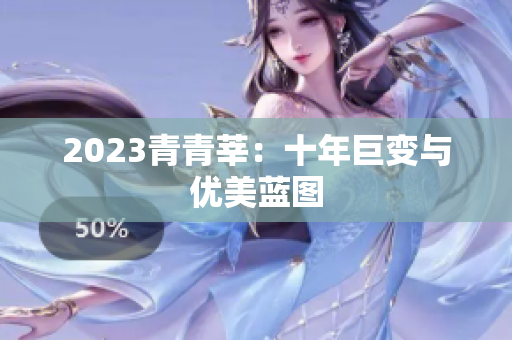 2023青青莘：十年巨变与优美蓝图