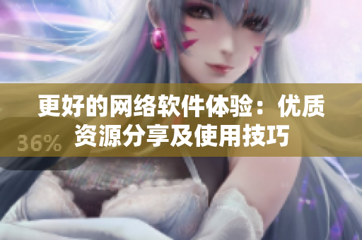 更好的网络软件体验：优质资源分享及使用技巧