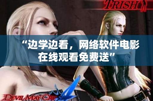 “边学边看，网络软件电影在线观看免费送”