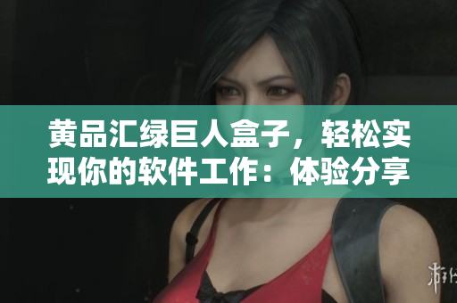 黄品汇绿巨人盒子，轻松实现你的软件工作：体验分享