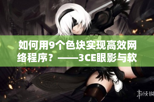 如何用9个色块实现高效网络程序？——3CE眼影与软件开发的奥秘