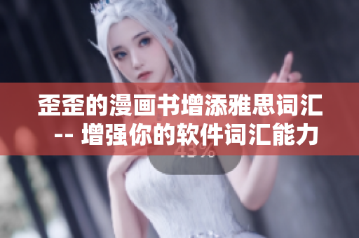 歪歪的漫画书增添雅思词汇  -- 增强你的软件词汇能力