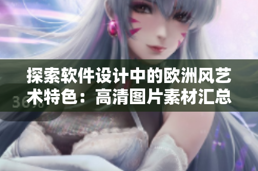 探索软件设计中的欧洲风艺术特色：高清图片素材汇总