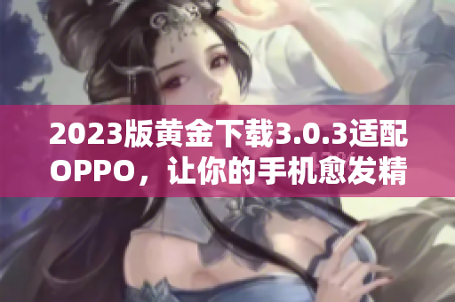 2023版黄金下载3.0.3适配OPPO，让你的手机愈发精彩！