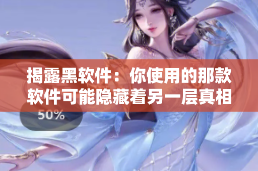 揭露黑软件：你使用的那款软件可能隐藏着另一层真相