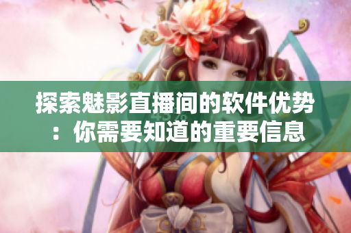 探索魅影直播间的软件优势：你需要知道的重要信息