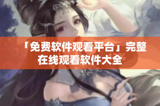 「免费软件观看平台」完整在线观看软件大全
