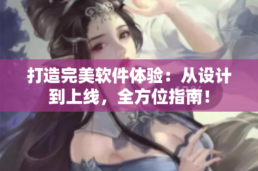 打造完美软件体验：从设计到上线，全方位指南！