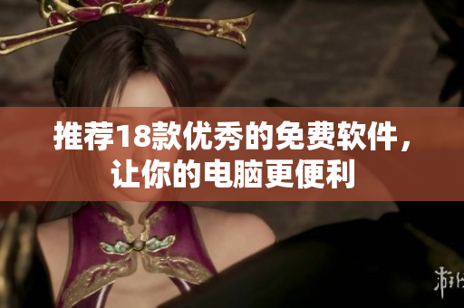 推荐18款优秀的免费软件，让你的电脑更便利