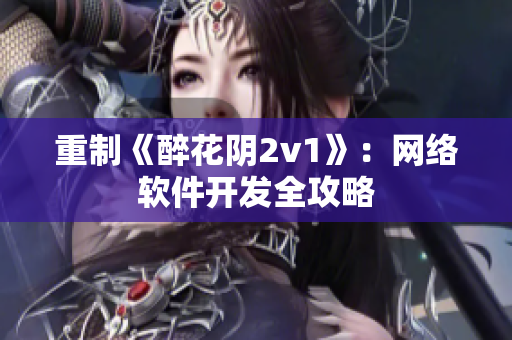 重制《醉花阴2v1》：网络软件开发全攻略