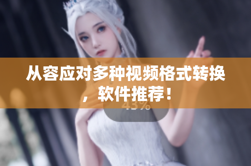 从容应对多种视频格式转换，软件推荐！