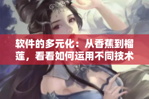 软件的多元化：从香蕉到榴莲，看看如何运用不同技术进行编程