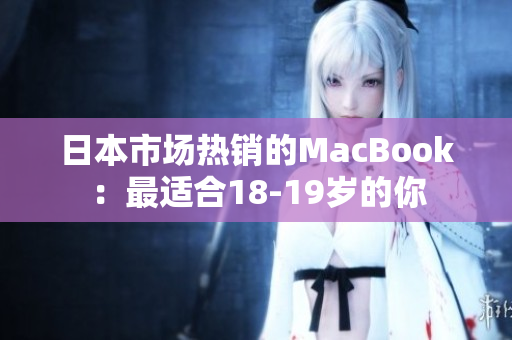 日本市场热销的MacBook：最适合18-19岁的你