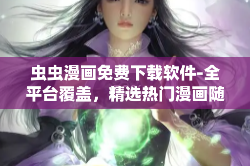 虫虫漫画免费下载软件-全平台覆盖，精选热门漫画随时阅读
