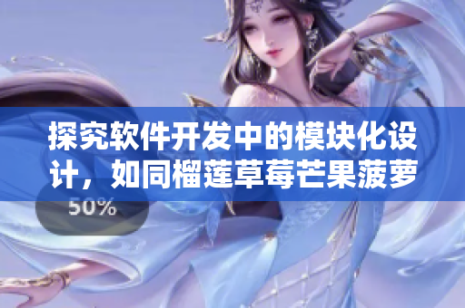 探究软件开发中的模块化设计，如同榴莲草莓芒果菠萝香蕉混合口感