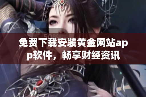 免费下载安装黄金网站app软件，畅享财经资讯