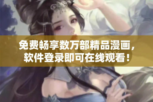 免费畅享数万部精品漫画，软件登录即可在线观看！