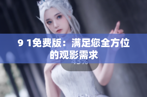 9 1免费版：满足您全方位的观影需求