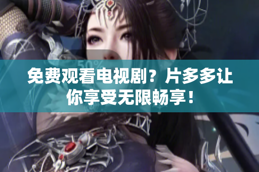 免费观看电视剧？片多多让你享受无限畅享！