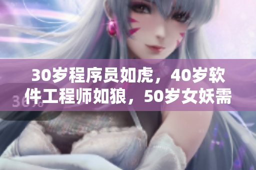 30岁程序员如虎，40岁软件工程师如狼，50岁女妖需要？