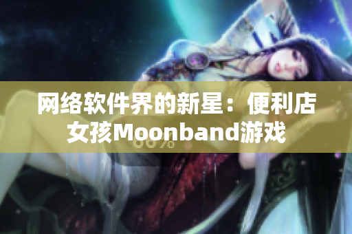 网络软件界的新星：便利店女孩Moonband游戏