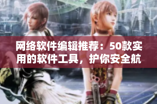 网络软件编辑推荐：50款实用的软件工具，护你安全航行！