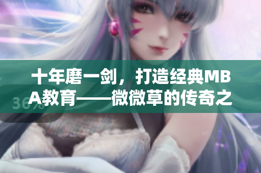 十年磨一剑，打造经典MBA教育——微微草的传奇之路