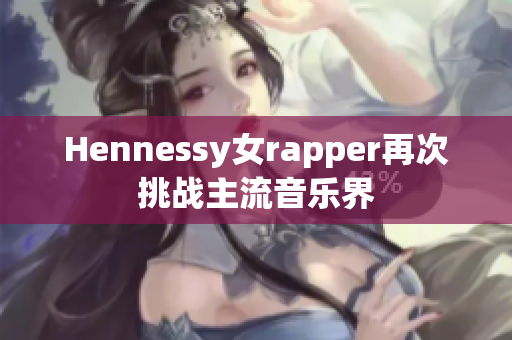 Hennessy女rapper再次挑战主流音乐界