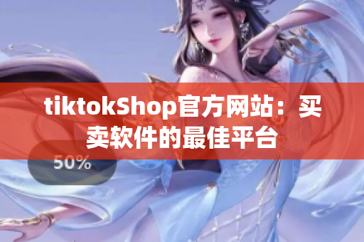 tiktokShop官方网站：买卖软件的最佳平台