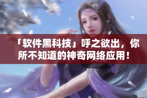 「软件黑科技」呼之欲出，你所不知道的神奇网络应用！