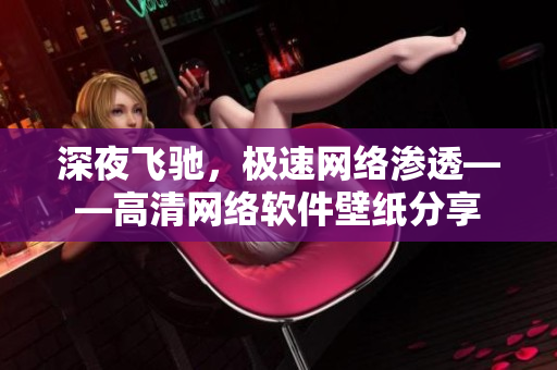 深夜飞驰，极速网络渗透——高清网络软件壁纸分享