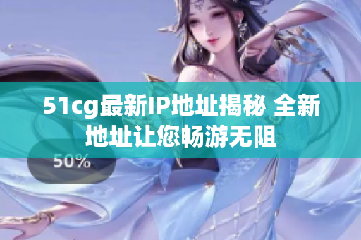51cg最新IP地址揭秘 全新地址让您畅游无阻