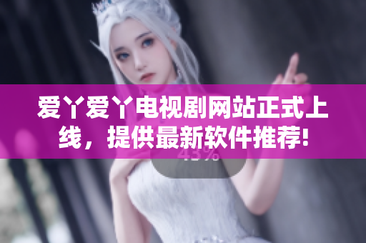爱丫爱丫电视剧网站正式上线，提供最新软件推荐!