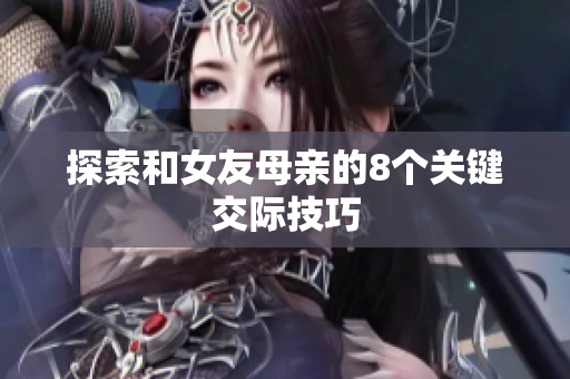 探索和女友母亲的8个关键交际技巧