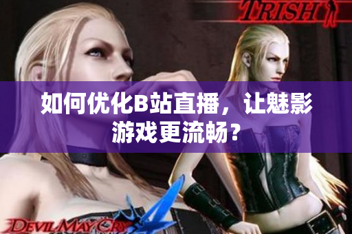如何优化B站直播，让魅影游戏更流畅？