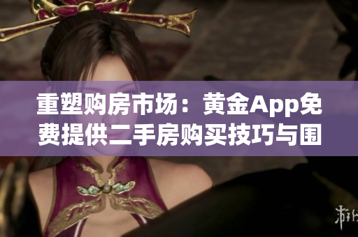 重塑购房市场：黄金App免费提供二手房购买技巧与围护诀窍