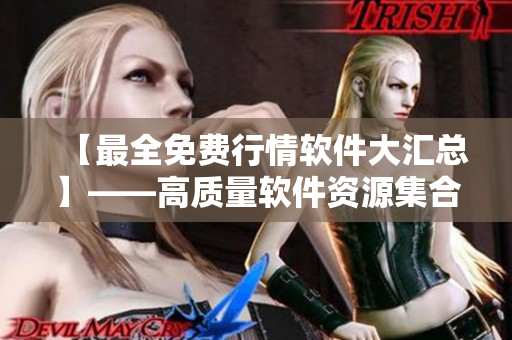 【最全免费行情软件大汇总】——高质量软件资源集合免费下载！