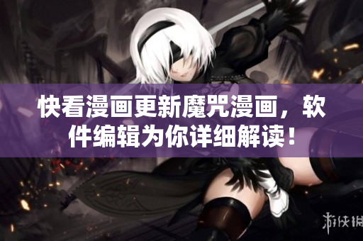 快看漫画更新魔咒漫画，软件编辑为你详细解读！