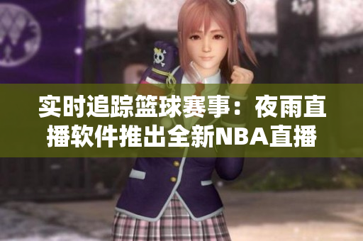 实时追踪篮球赛事：夜雨直播软件推出全新NBA直播功能
