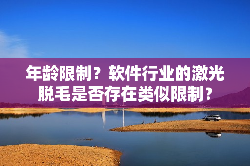 年龄限制？软件行业的激光脱毛是否存在类似限制？