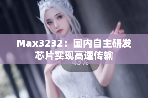 Max3232：国内自主研发芯片实现高速传输